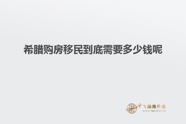 希腊购房移民到底需要多少钱呢