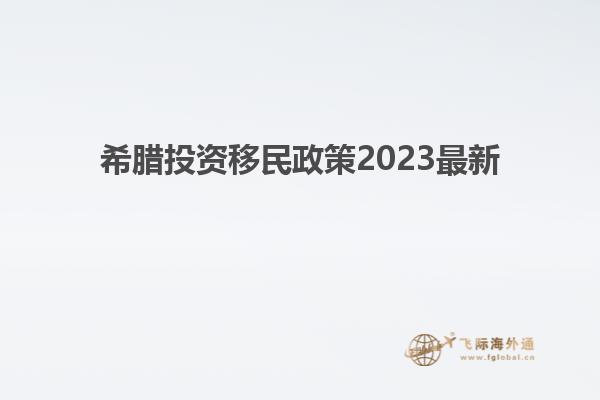 希腊投资移民政策2023最新