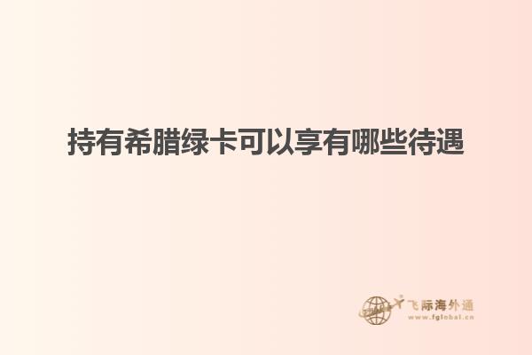 持有希腊绿卡可以享有哪些待遇