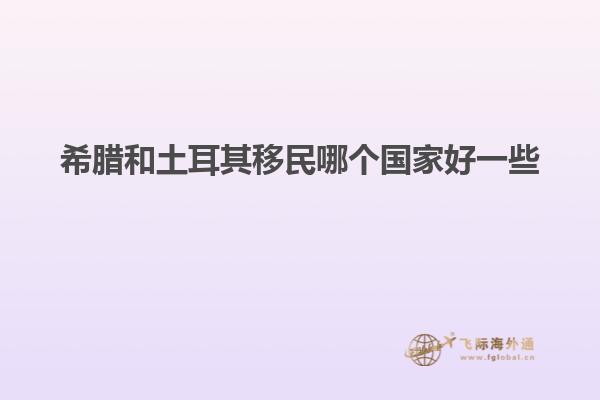 希腊和土耳其移民哪个国家好一些