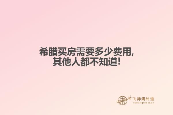 希腊买房需要多少费用,其他人都不知道!