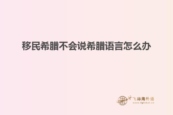 移民希腊不会说希腊语言怎么办