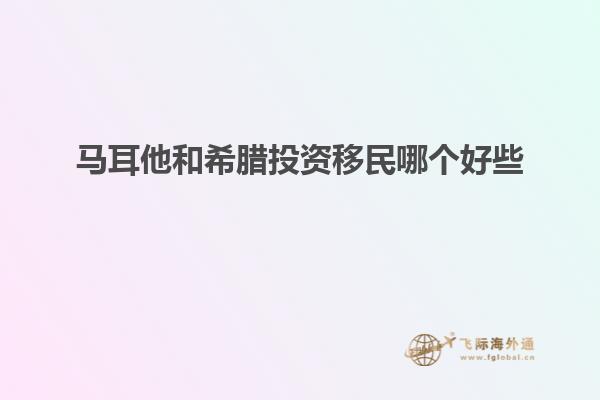 马耳他和希腊投资移民哪个好些