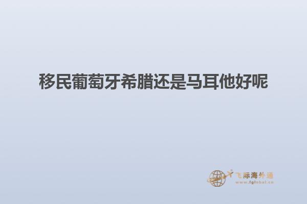 移民葡萄牙希腊还是马耳他好呢