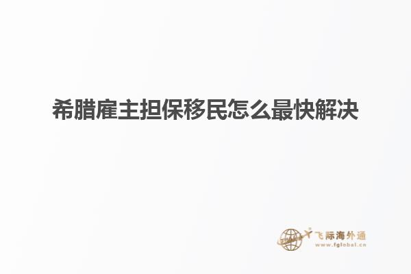 希腊雇主担保移民怎么最快解决