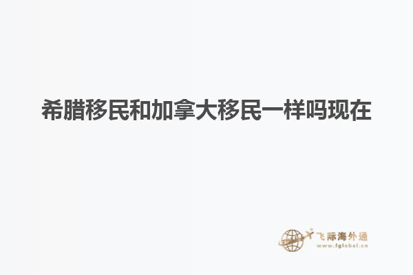 希腊移民和加拿大移民一样吗现在
