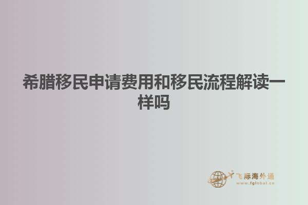 希腊移民申请费用和移民流程解读一样吗