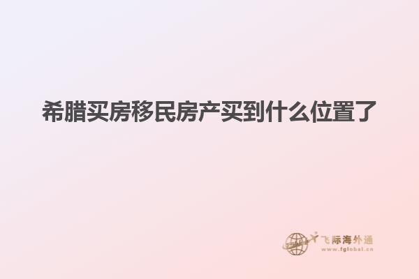 希腊买房移民房产买到什么位置了
