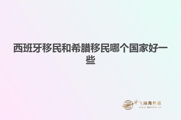 西班牙移民和希腊移民哪个国家好一些