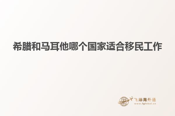 希腊和马耳他哪个国家适合移民工作