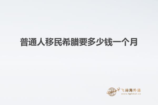 普通人移民希腊要多少钱一个月