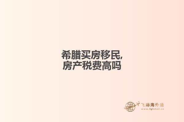 希腊买房移民,房产税费高吗知乎