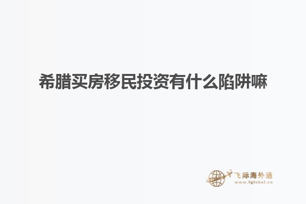 希腊买房移民投资有什么陷阱嘛