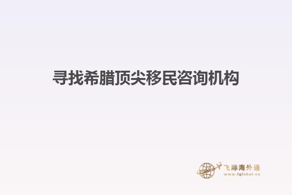 寻找希腊顶尖移民咨询机构