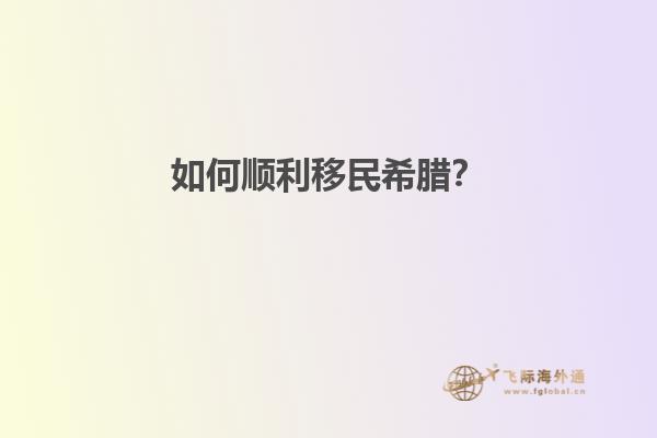 如何顺利移民希腊？