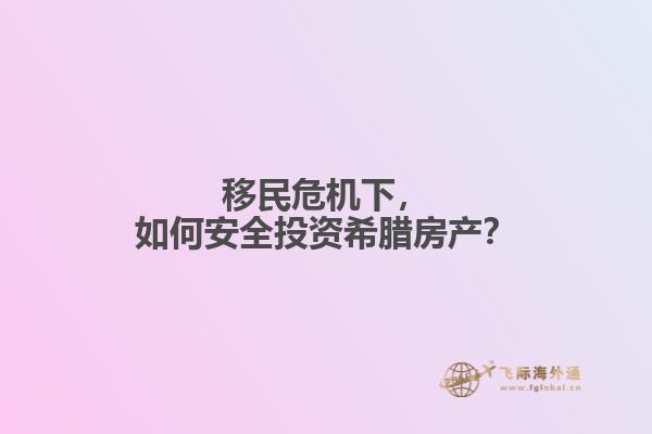 移民危机下，如何安全投资希腊房产？