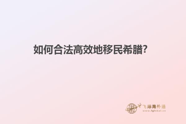 如何合法高效地移民希腊？