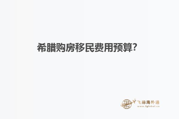 希腊购房移民费用预算？
