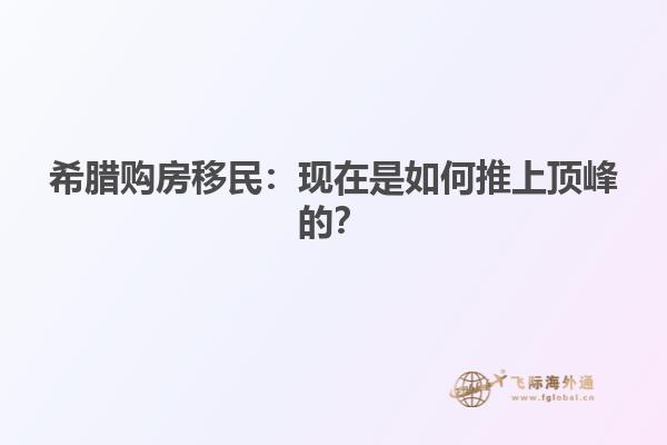 希腊购房移民：现在是如何推上顶峰的？