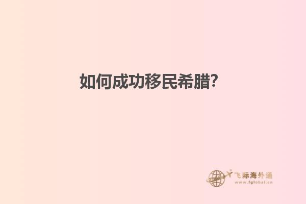 如何成功移民希腊？