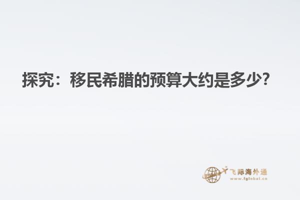 探究：移民希腊的预算大约是多少？