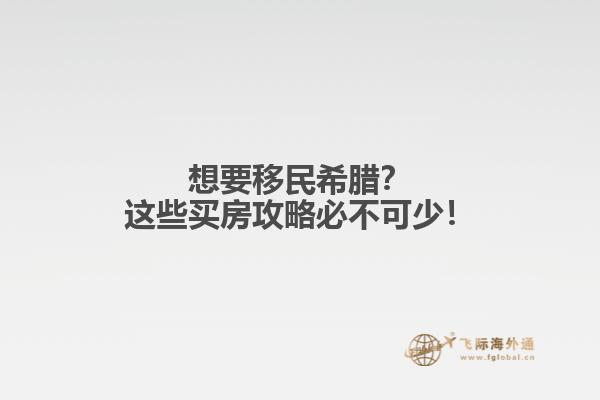 想要移民希腊？这些买房攻略必不可少！