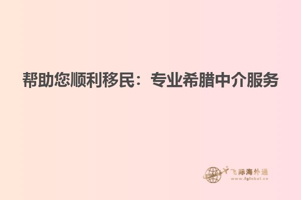 帮助您顺利移民：专业希腊中介服务