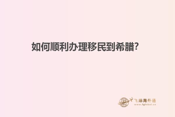 如何顺利办理移民到希腊？