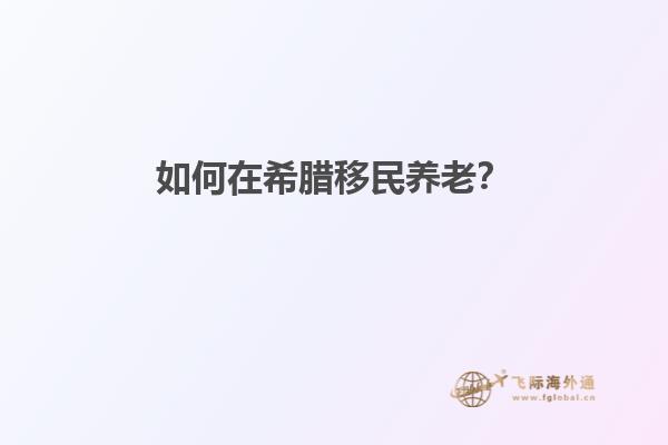 如何在希腊移民养老？