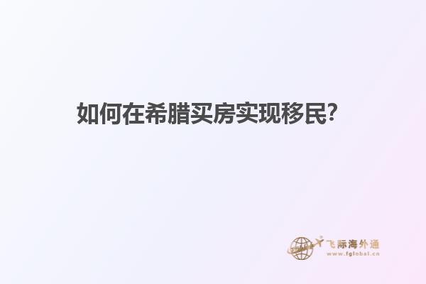 如何在希腊买房实现移民？