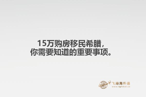 15万购房移民希腊，你需要知道的重要事项。