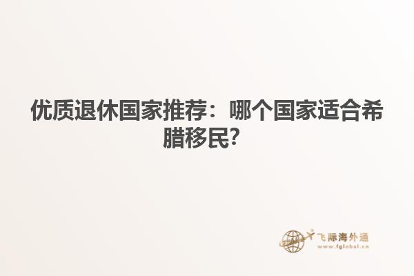优质退休国家推荐：哪个国家适合希腊移民？