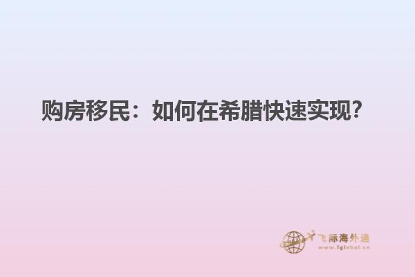购房移民：如何在希腊快速实现？
