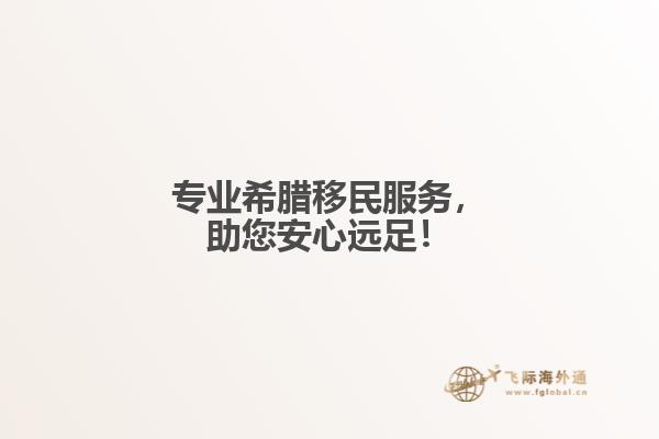专业希腊移民服务，助您安心远足！