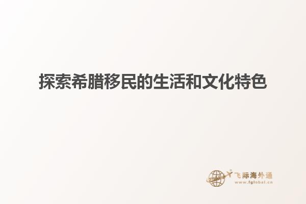 探索希腊移民的生活和文化特色