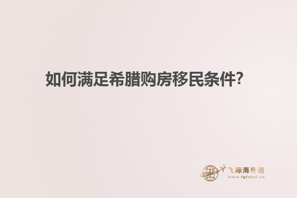 如何满足希腊购房移民条件？