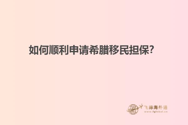 如何顺利申请希腊移民担保？