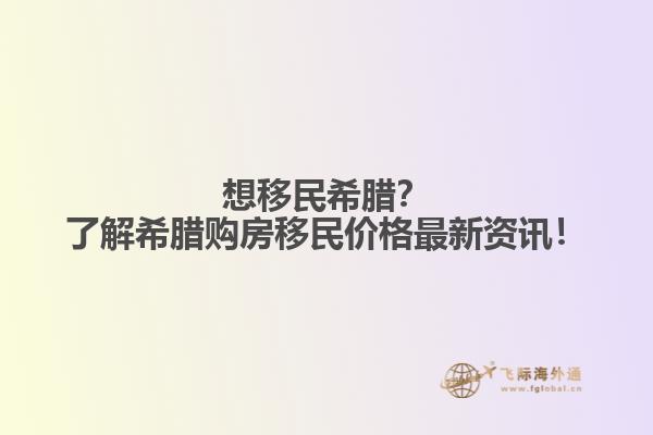 想移民希腊？了解希腊购房移民价格最新资讯！