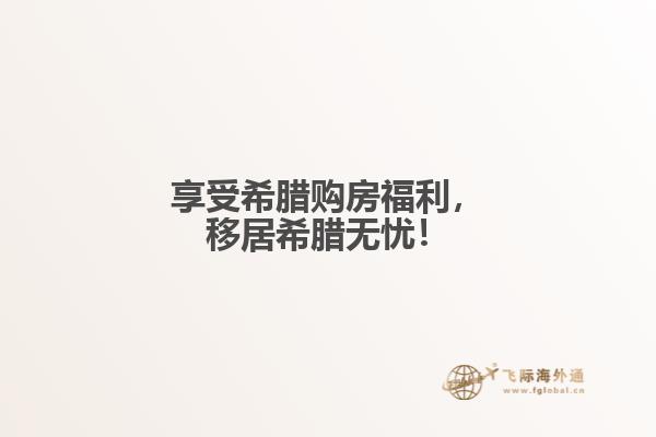 享受希腊购房福利，移居希腊无忧！