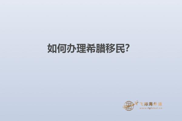 如何办理希腊移民？