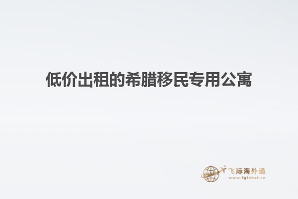 低价出租的希腊移民专用公寓