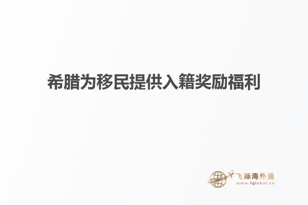 希腊为移民提供入籍奖励福利