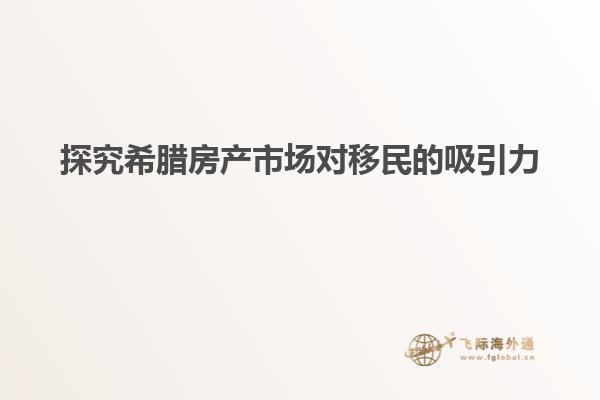 探究希腊房产市场对移民的吸引力
