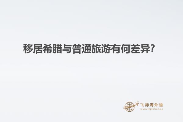 移居希腊与普通旅游有何差异？
