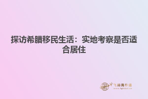 探访希腊移民生活：实地考察是否适合居住