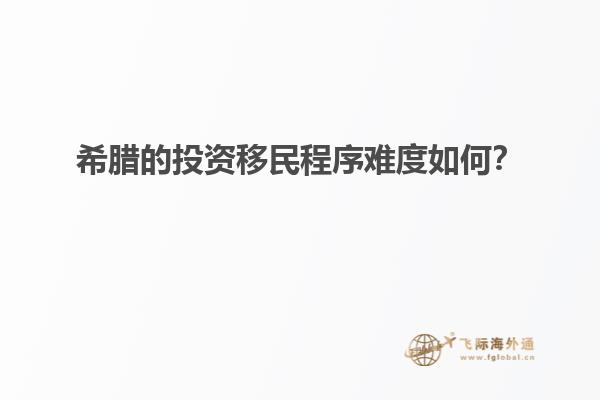 希腊的投资移民程序难度如何？
