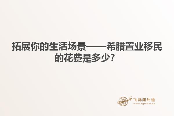 拓展你的生活场景——希腊置业移民的花费是多少？