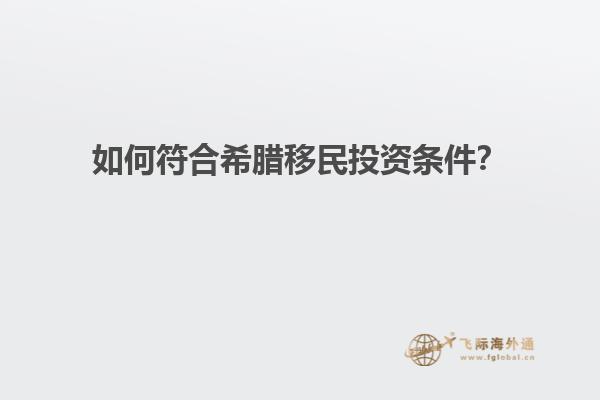 如何符合希腊移民投资条件？