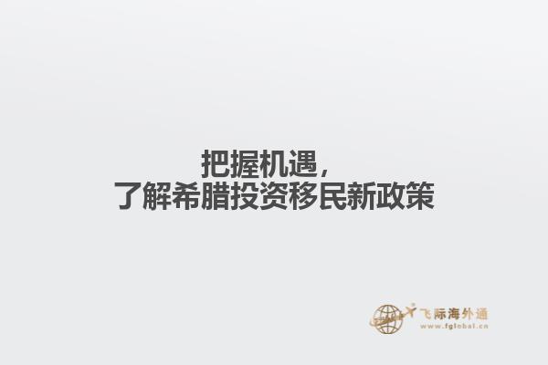 把握机遇，了解希腊投资移民新政策