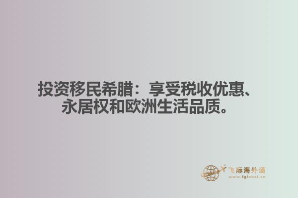 投资移民希腊：享受税收优惠、永居权和欧洲生活品质。